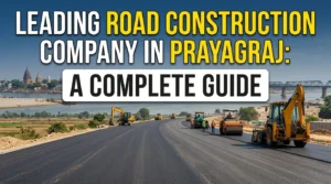 Leading Road Construction Company in Prayagraj: A Complete Guide