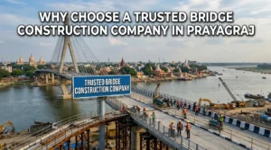 Why Choose a Trusted Bridge Construction Company in Prayagraj